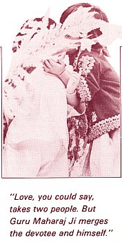 Love, you could say, takes two people. But Guru Maharaj Ji merges the devotee and himself.